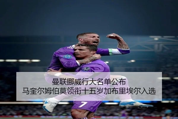 曼联挪威行大名单公布 马奎尔姆伯莫领衔十五岁加布里埃尔入选