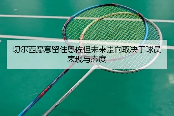 切尔西愿意留住恩佐但未来走向取决于球员表现与态度