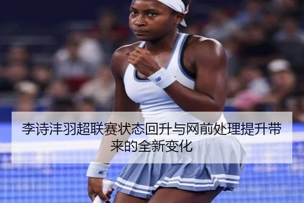 李诗沣羽超联赛状态回升与网前处理提升带来的全新变化