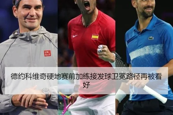 德约科维奇硬地赛前加练接发球卫冕路径再被看好