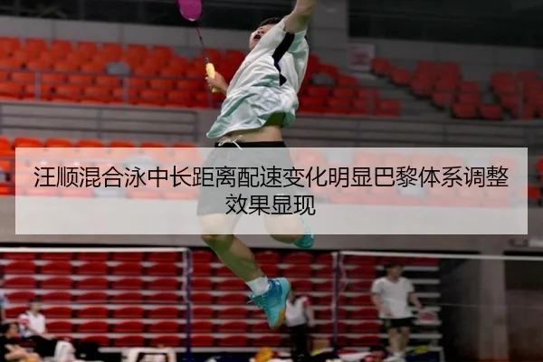 汪顺混合泳中长距离配速变化明显巴黎体系调整效果显现